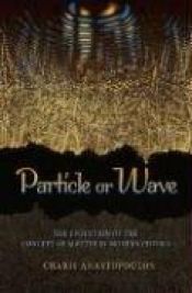 book cover of Particle or Wave: The Evolution of the Concept of Matter in Modern Physics (History of Science Physics) by Charis Anastopoulos