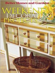 book cover of Weekend Decorating Projects by Better Homes and Gardens