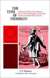 book cover of The Time of Troubles: A Historical Study of the Internal Crisis and Social Struggle in Sixteenth- and Seventeenth-Century by S. F. Platonov