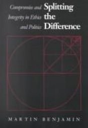 book cover of Splitting the Difference: Compromise and Integrity in Ethics and Politics by Martin Benjamin