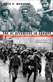 book cover of The GI Offensive in Europe: The Triumph of American Infantry Divisions, 1941-1945 by Peter R. Mansoor