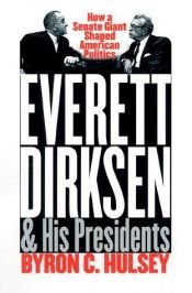 book cover of Everett Dirksen and His Presidents: How a Senate Giant Shaped American Politics by Byron C. Hulsey