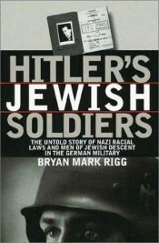 book cover of Hitler's Jewish Soldiers: The Untold Story Of Nazi Racial Laws And Men Of Jewish Descent In The German Military by Bryan Mark Rigg