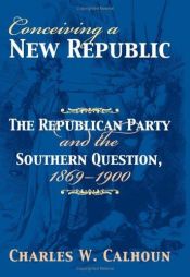 book cover of Conceiving a new republic : the Republican Party and the southern question, 1869-1900 by Charles W. Calhoun