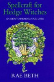 book cover of Spellcraft for Hedge Witches: A Guide to Healing Our Lives by Rae Beth