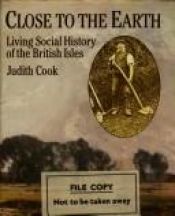 book cover of Close to the Earth: Living Social History of the British Isles by Judith Cook