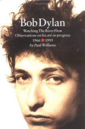 book cover of Bob Dylan : watching the river flow : observations on his art-in-progress 1966-1995 by Paul Williams