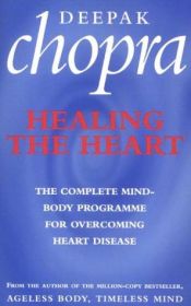 book cover of Healing the Heart: The Complete Mind-body Programme for Overcoming Heart Disease by Діпак Чопра