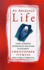 book cover of An Awakened Life: Using Everyday Experiences for Inner Fulfilment by Christopher Titmuss