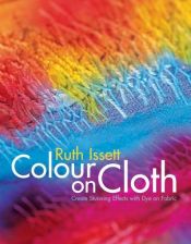 book cover of Colour on Cloth: Create Stunning Effects with Dye on Fabric by Ruth Issett