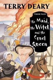 book cover of The Maid, the Witch and the Cruel Queen (Tudor Tales) by Terry Deary