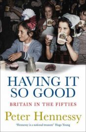 book cover of Having it so good : Britain in the fifties by Peter Hennessy