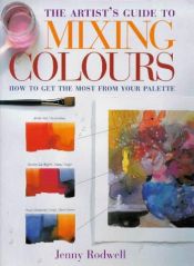 book cover of Artist's Guide to Mixing Colours: How to Get the Most from Your Palette by Jenny Rodwell