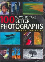 book cover of 100 Ways to Take Better Photographs by Michael Busselle