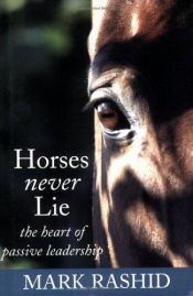 book cover of Horses never lie : the heart of passive leadership by Mark Rashid