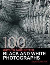 book cover of 100 Ways To Take Better Black & White Photographs by Michael Milton