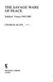 book cover of The Savage Wars of Peace: Soldiers' Voices, 1945-89 by Charles Allen