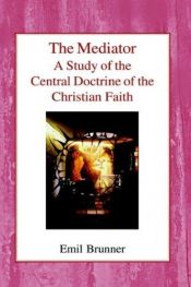 book cover of The Mediator: A Study of the Central Doctrine of the Christian Faith by Emil Brunner, Dr.