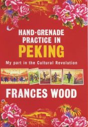 book cover of Hand-grenade practice in Peking : My part in the cultural revolution by Frances Wood