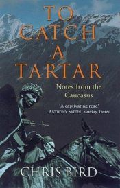 book cover of To Catch a Tartar: Notes from the Caucasus by Chris Bird