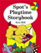 book cover of Spot's Playtime Storybook (Spot Books) by Eric Hill