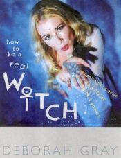 book cover of How to be a Real Witch by Deborah Gray