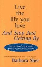 book cover of Live the life you love and stop just getting by : start getting the most out of your work, your goals, your life! by Barbara Sher