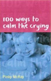 book cover of 100 Ways to Calm the Crying by Pinky McKay