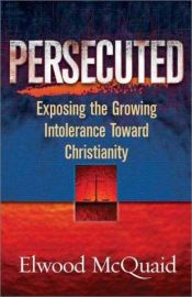 book cover of Persecuted: Exposing the Growing Intolerance of Christianity by Elwood McQuaid