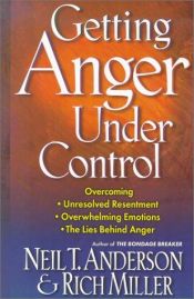 book cover of Getting Anger Under Control: Overcoming Unresolved Resentment, Overwhelming Emotions, and the Lies Behind Anger by Neil Anderson