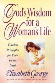 book cover of God's Wisdom for a Woman's Life: Timeless Principles for Your Every Need by Elizabeth George