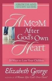 book cover of A Mom After God's Own Heart: Growth and Study Guide (George, Elizabeth (Insp)) by Elizabeth George