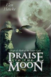 book cover of Praise to the Moon: Magic & Myth of the Lunar Cycle by Elen Hawke