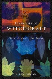 book cover of Elements of witchcraft : natural magick for teens by Ellen Dugan