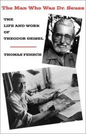 book cover of The man who was Dr. Seuss: the life and work of Theodor Geisel by Thomas Fensch