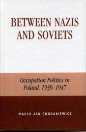 book cover of Between Nazis and Soviets: Occupation Politics in Poland, 1939-1947 by Marek Jan Chodakiewicz