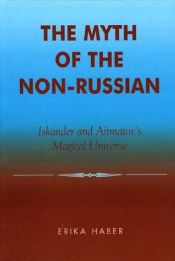 book cover of The Myth of the Non-Russian: Iskander and Aitmatov's Magical Universe by Erika Haber