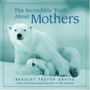 book cover of Incredible Truth About Motherhood, The by Bradley Trevor Greive