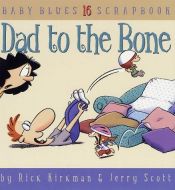 book cover of Dad To The Bone: Baby Blues Scrapbook #16 by Rick Kirkman