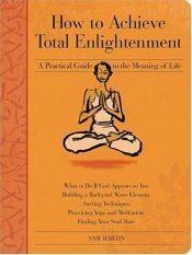 book cover of How to Achieve Total Enlightenment: A Practical Guide to the Meaning of Life by Sam Martin