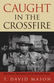 book cover of Caught in the Crossfire: Revolution, Repression, and the Rational Peasant by T. David Mason