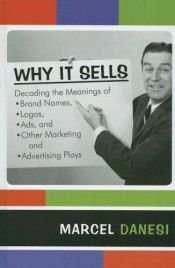 book cover of Why it sells : decoding the meanings of brand names, logos, ads, and other marketing and advertising ploys by Marcel Danesi