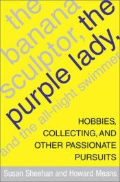 book cover of The Banana Sculptor, the Purple Lady and the All-Night Swimmer: Hobbies, Collecting, and Other Passionate Pursuits by Susan Sheehan