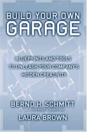 book cover of Build your own garage : blueprints and tools to unleash your company's hidden creativity by Bernd H. Schmitt|Laura Brown