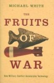 book cover of The fruits of war : how military conflict accelerates technology by Michael White