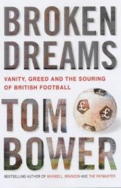 book cover of Broken Dreams: Vanity, Greed and the Souring of British Football by Tom Bower