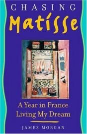 book cover of Chasing Matisse: A Year in France Living My Dream by James Morgan