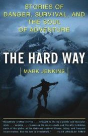 book cover of The Hard Way : Stories of Danger, Survival, and the Soul of Adventure by Mark Jenkins