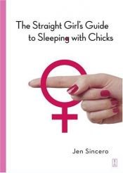book cover of The Straight Girl's Guide to Sleeping with Chicks by Jen Sincero