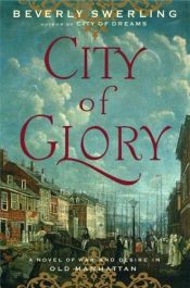 book cover of City of Glory : A Novel of War and Desire in Old Manhattan by Beverly Swerling